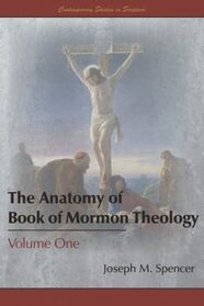 The Anatomy of Book of Mormon Theology, Volume One (Contemporary Studies in Scripture)