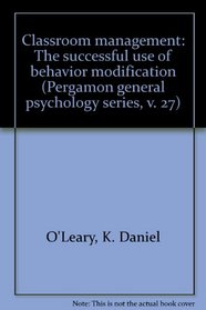 Classroom management: The successful use of behavior modification (Pergamon general psychology series, v. 27)