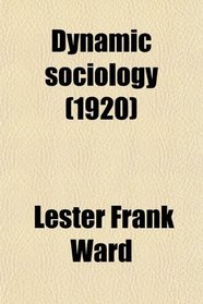 Dynamic Sociology; Or Applied Social Science, as Based Upon Statical Sociology and the Less Complex Sciences