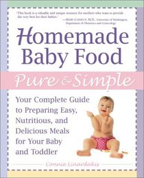 Homemade Baby Food Pure and Simple: Your Complete Guide to Preparing Easy, Nutritious, and Delicious Meals for Your Baby and Toddler