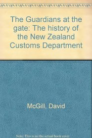 The guardians at the gate: The history of the New Zealand Customs Department