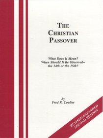 The Christian Passover: What Does It Mean? When Should It Be Observed--the 14th or the 15th? Second Edition