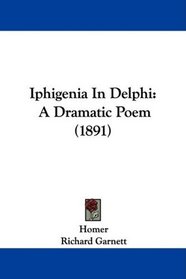 Iphigenia In Delphi: A Dramatic Poem (1891)