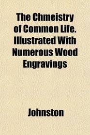 The Chmeistry of Common Life. Illustrated With Numerous Wood Engravings