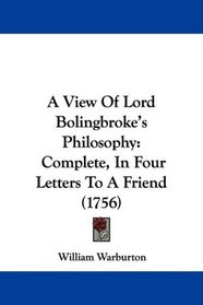 A View Of Lord Bolingbroke's Philosophy: Complete, In Four Letters To A Friend (1756)