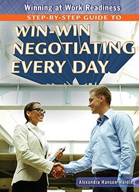Step-by-Step Guide to Win-Win Negotiating Every Day (Winning at Work Readiness)