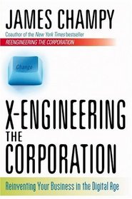 X-Engineering the Corporation: Reinventing Your Business in the Digital Age