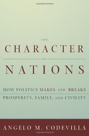 Character of Nations: How Politics Makes  Breaks Prosperity, Family  Civility
