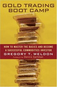 Gold Trading Boot Camp: How to Master the Basics and Become a Successful Commodities Investor