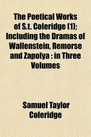 The Poetical Works of S.t. Coleridge (1); Including the Dramas of Wallenstein, Remorse and Zapolya: in Three Volumes