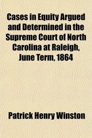 Cases in Equity Argued and Determined in the Supreme Court of North Carolina at Raleigh, June Term, 1864