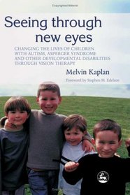 Seeing Through New Eyes: Changing the Lives of Autistic Children, Asperger Syndrome and Other Developmental Disabilities Through Vision Therapy