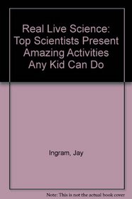 Real Live Science: Top Scientists Present Amazing Activities Any Kid Can Do
