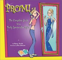 Prom!: A Complete Guide to a Truly Spectacular Night : A Complete Guide to a Truly Spectacular Night