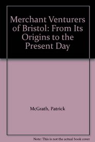 The Merchant Venturers of Bristol: A History of the Society of Merchant Venturers of the City of Bristol from Its Origin to the Present Day