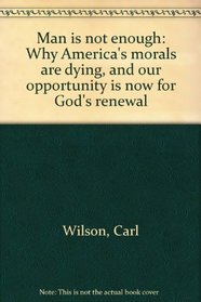 Man is not enough: Why America's morals are dying, and our opportunity is now for God's renewal