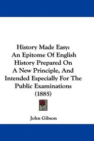 History Made Easy: An Epitome Of English History Prepared On A New Principle, And Intended Especially For The Public Examinations (1885)