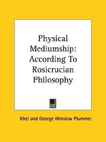 Physical Mediumship: According To Rosicrucian Philosophy