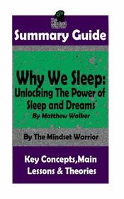 SUMMARY: Why We Sleep: Unlocking The Power of Sleep and Dreams: By Matthew Walker (Sleep Hygiene & Disorders, Cycles & Circadian Rhythm, Insomnia)