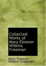 Collected Works of Mary Eleanor Wilkins Freeman (Large Print Edition)