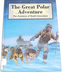 The Great Polar Adventure: The Journeys of Roald Amundsen (Great Explorers)