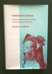 Subjected to Science : Human Experimentation in America before the Second World War (The Henry E. Sigerist Series in the History of Medicine)