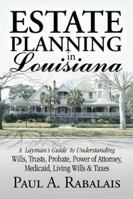 Estate Planning in Louisiana: A Layman's Guide to Understanding Wills, Trusts, Probate, Power of Attorney, Medicaid, Living Wills & Taxes