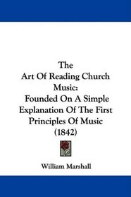 The Art Of Reading Church Music: Founded On A Simple Explanation Of The First Principles Of Music (1842)