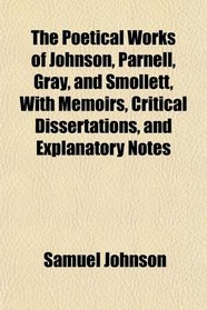 The Poetical Works of Johnson, Parnell, Gray, and Smollett, With Memoirs, Critical Dissertations, and Explanatory Notes