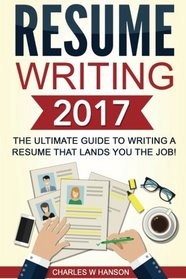 Resume Writing 2017: The Ultimate Guide to Writing a Resume that Lands YOU the Job!