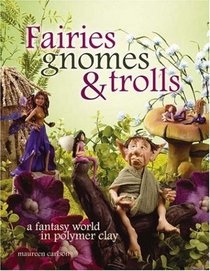 Fairies Gnomes & Trolls: Create A Fantasy World in Polymer Clay