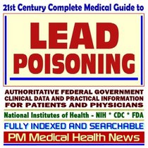 21st Century Complete Medical Guide to Lead Poisoning, Authoritative Government Documents, Clinical References, and Practical Information for Patients and Physicians (CD-ROM)