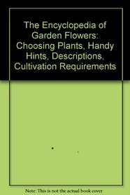 The Encyclopedia of Garden Flowers: Choosing Plants, Handy Hints, Descriptions, Cultivation Requirements (Gardening)