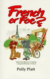 French or Foe?: Getting the Most Out of Visiting, Living and Working in France (2nd Edition)