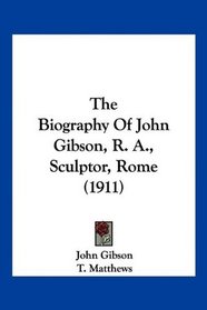 The Biography Of John Gibson, R. A., Sculptor, Rome (1911)