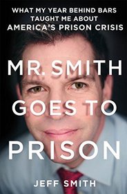 Mr. Smith Goes to Prison: What My Year Behind Bars Taught Me About America's Prison Crisis