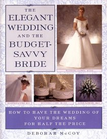 The Elegant Wedding and the Budget-Savvy Bride : How to Have the Wedding of Your Dreams for Half the Price