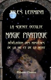 La science occulte. Magie pratique: rvlation des mystres de la vie et de la mort (French Edition)