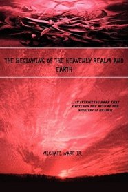 The Beginning of the Heavenly Realm and Earth: ...An Intriguing Book that Captures the Mind of the Spiritual Reader