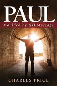 Paul: Moulded by His Message (Character & Charisma)