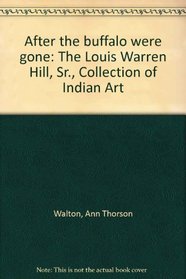 After the buffalo were gone: The Louis Warren Hill, Sr., Collection of Indian Art