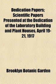 Dedication Papers; Scientific Papers Presented at the Dedication of the Laboratory Building and Plant Houses, April 19-21, 1917