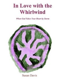 In Love With The Whirlwind: When God Takes Your Heart by Storm
