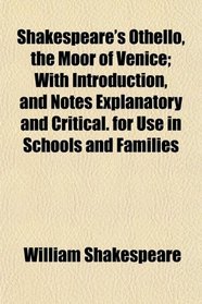 Shakespeare's Othello, the Moor of Venice; With Introduction, and Notes Explanatory and Critical. for Use in Schools and Families