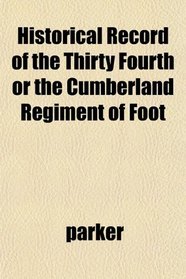 Historical Record of the Thirty Fourth or the Cumberland Regiment of Foot