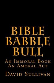 Bible Babble Bull: An Immoral Book, An Amoral Act