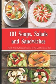 101 Soups, Salads and Sandwiches: Family-Friendly Recipes Inspired by The Mediterranean Diet: Superfood Cookbook for Busy People on a Budget (Mediterranean Diet for Beginners)