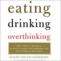 Eating, Drinking, Overthinking: The Toxic Triangle of Food, Alcohol, And Depression--and How Women Can Break Free