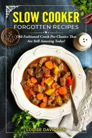 Slow Cooker Forgotten Recipes: Old-Fashioned Crock Pot Classics That Are Still Amazing Today! (Vintage Recipe Cookbooks)