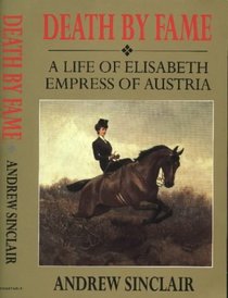 Death by Fame: A Life of Elisabeth Empress of Austria